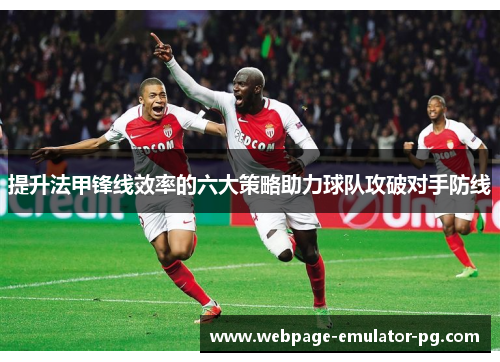 提升法甲锋线效率的六大策略助力球队攻破对手防线