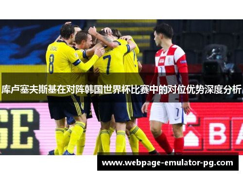 库卢塞夫斯基在对阵韩国世界杯比赛中的对位优势深度分析 库卢塞夫斯基在对阵韩国世界杯比赛中的对位优势深度分析