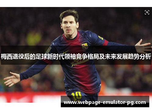 梅西退役后的足球新时代领袖竞争格局及未来发展趋势分析