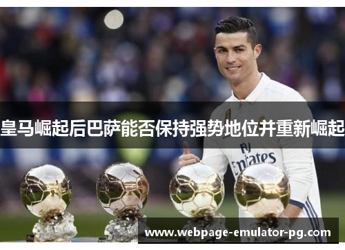 皇马崛起后巴萨能否保持强势地位并重新崛起
