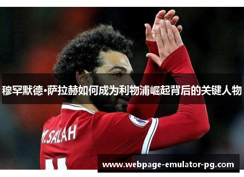 穆罕默德·萨拉赫如何成为利物浦崛起背后的关键人物