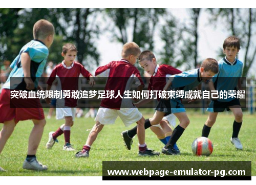 突破血统限制勇敢追梦足球人生如何打破束缚成就自己的荣耀