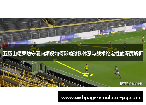 亚历山德罗防守漏洞频现如何影响球队体系与战术稳定性的深度解析