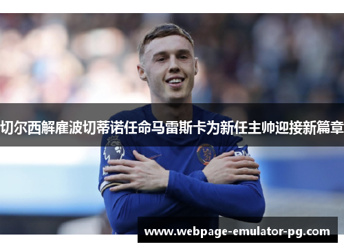 切尔西解雇波切蒂诺任命马雷斯卡为新任主帅迎接新篇章