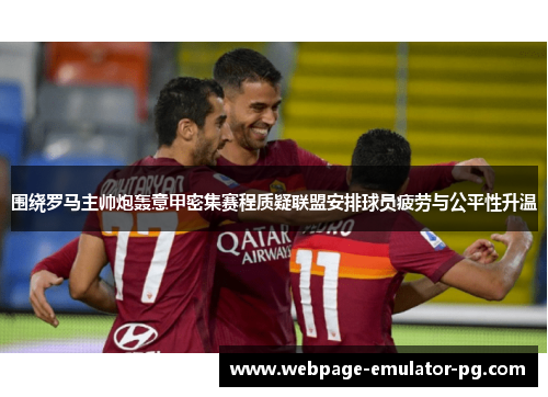 围绕罗马主帅炮轰意甲密集赛程质疑联盟安排球员疲劳与公平性升温