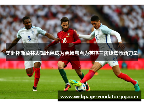 美洲杯斯莫林表现出色成为赛场焦点为英格兰防线增添新力量