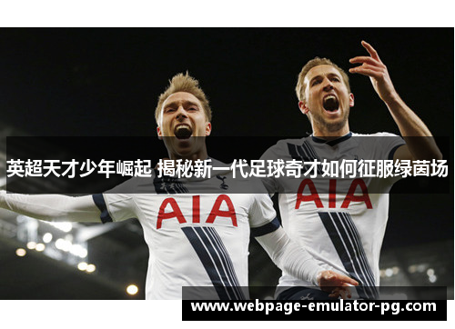英超天才少年崛起 揭秘新一代足球奇才如何征服绿茵场