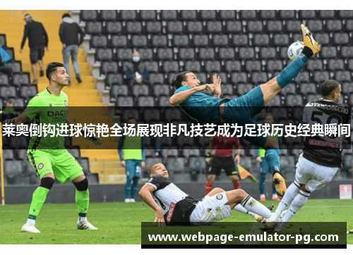 莱奥倒钩进球惊艳全场展现非凡技艺成为足球历史经典瞬间