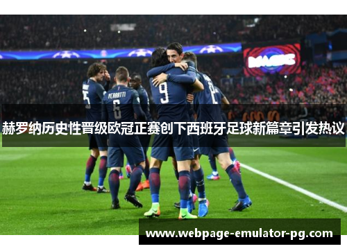 赫罗纳历史性晋级欧冠正赛创下西班牙足球新篇章引发热议