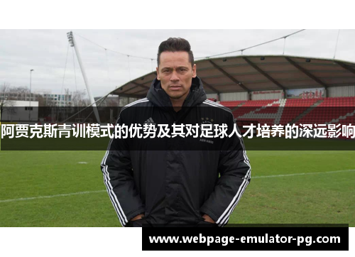 阿贾克斯青训模式的优势及其对足球人才培养的深远影响