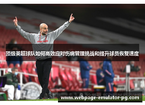 顶级英超球队如何高效应对伤病管理挑战和提升球员恢复速度