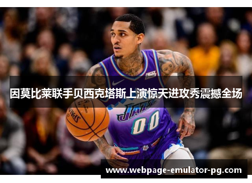 因莫比莱联手贝西克塔斯上演惊天进攻秀震撼全场 因莫比莱联手贝西克塔斯上演惊天进攻秀震撼全场