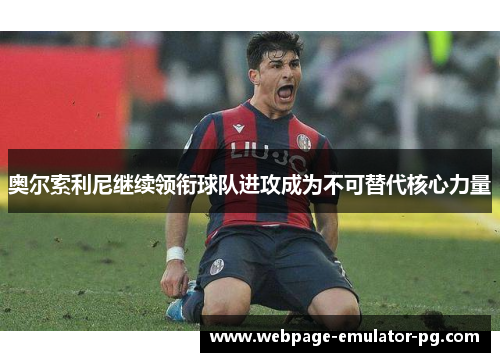 奥尔索利尼继续领衔球队进攻成为不可替代核心力量 奥尔索利尼继续领衔球队进攻成为不可替代核心力量