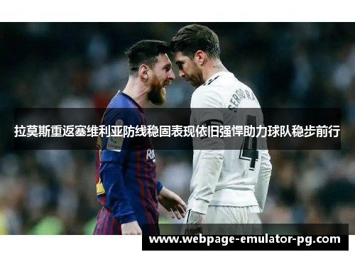 拉莫斯重返塞维利亚防线稳固表现依旧强悍助力球队稳步前行 拉莫斯重返塞维利亚防线稳固表现依旧强悍助力球队稳步前行