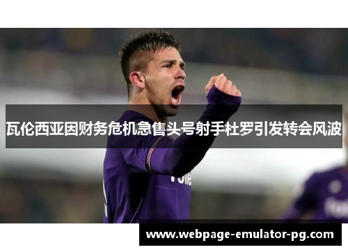 瓦伦西亚因财务危机急售头号射手杜罗引发转会风波 瓦伦西亚因财务危机急售头号射手杜罗引发转会风波