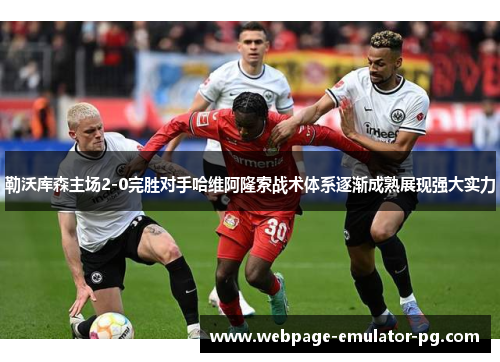 勒沃库森主场2-0完胜对手哈维阿隆索战术体系逐渐成熟展现强大实力 勒沃库森主场2-0完胜对手哈维阿隆索战术体系逐渐成熟展现强大实力